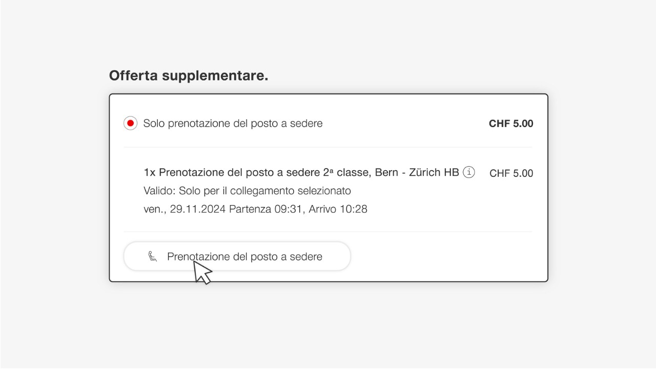 Hai già un biglietto o un abbonamento (ad es. un AG) e vuoi solo un posto a sedere nel Ristorante FFS? Seleziona in basso, sotto «Offerta supplementare», «Solo prenotazione del posto a sedere» e clicca quindi su «Prenotazione del posto a sedere».